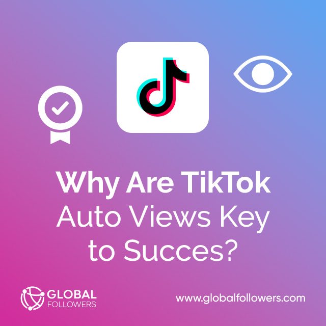 Why Are TikTok Auto Views Key to Success ?