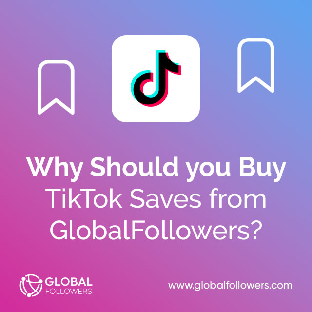 Why Should You Buy TikTok Saves from GlobalFollowers?