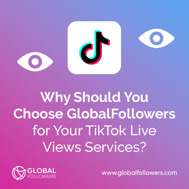 Why Should You Choose GlobalFollowers for Your TikTok Live Views Services?